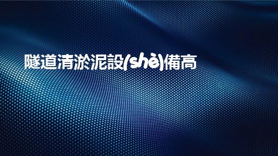 隧道清淤泥設(shè)備高效清淤技術(shù)助力都市地下工程進(jìn)展！